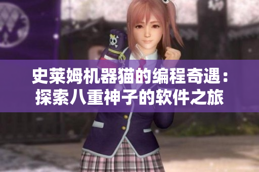 史莱姆机器猫的编程奇遇：探索八重神子的软件之旅