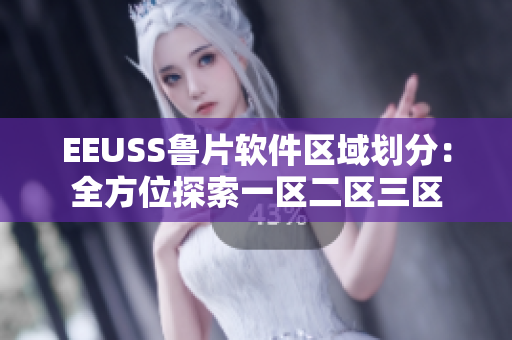 EEUSS鲁片软件区域划分：全方位探索一区二区三区