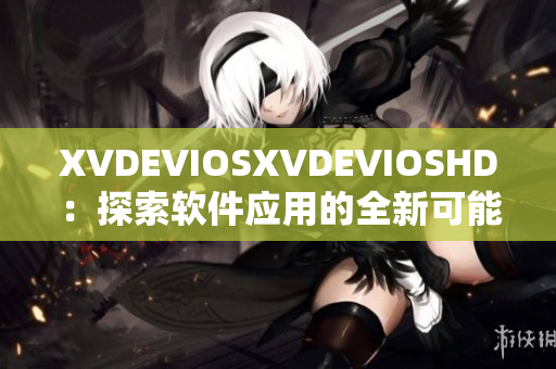 XVDEVIOSXVDEVIOSHD：探索软件应用的全新可能