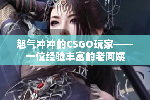 怒气冲冲的CSGO玩家——一位经验丰富的老阿姨