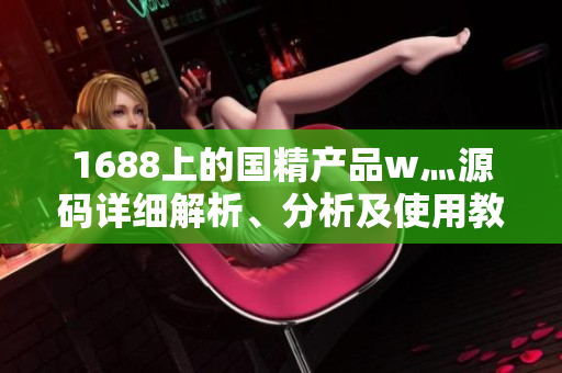 1688上的国精产品w灬源码详细解析、分析及使用教程