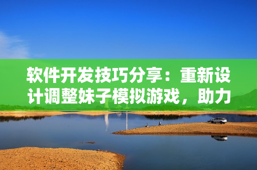 软件开发技巧分享：重新设计调整妹子模拟游戏，助力码农提升像素游戏玩法