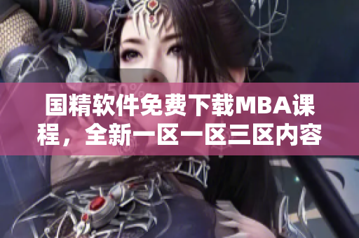 国精软件免费下载MBA课程，全新一区一区三区内容全覆盖