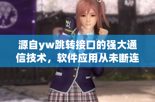 源自yw跳转接口的强大通信技术，软件应用从未断连