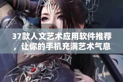 37款人文艺术应用软件推荐，让你的手机充满艺术气息