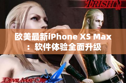 欧美最新iPhone XS Max：软件体验全面升级