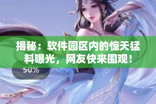揭秘：软件园区内的惊天猛料曝光，网友快来围观！