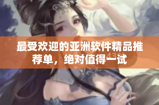 最受欢迎的亚洲软件精品推荐单，绝对值得一试