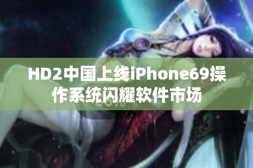 HD2中国上线iPhone69操作系统闪耀软件市场