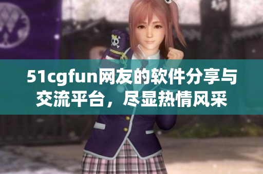 51cgfun网友的软件分享与交流平台，尽显热情风采