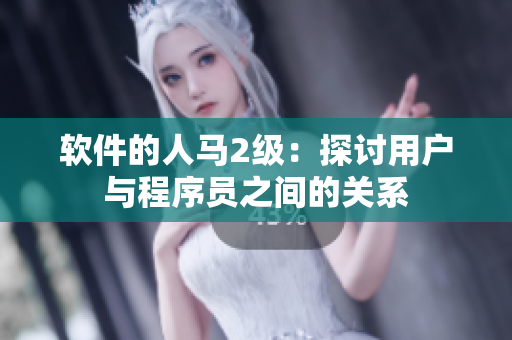 软件的人马2级：探讨用户与程序员之间的关系