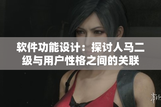 软件功能设计：探讨人马二级与用户性格之间的关联