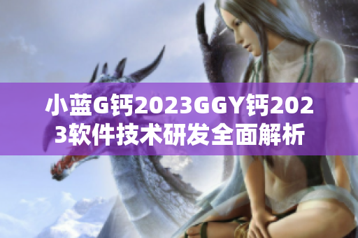 小蓝G钙2023GGY钙2023软件技术研发全面解析