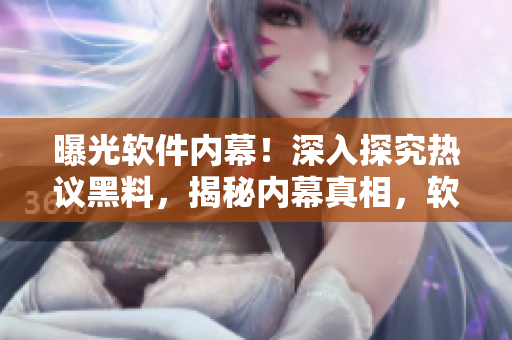 曝光软件内幕！深入探究热议黑料，揭秘内幕真相，软件领域瓜点揭露！