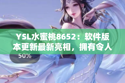 YSL水蜜桃8652：软件版本更新最新亮相，拥有令人惊叹功能。