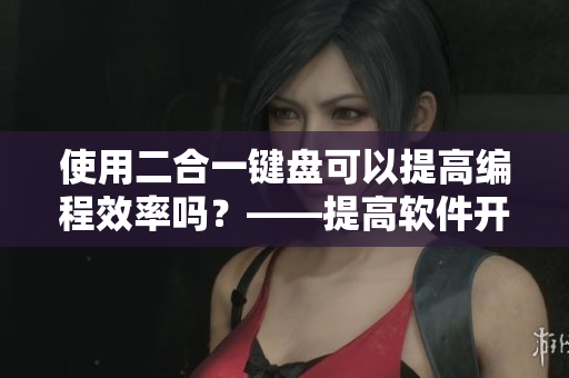 使用二合一键盘可以提高编程效率吗？——提高软件开发效率的利器