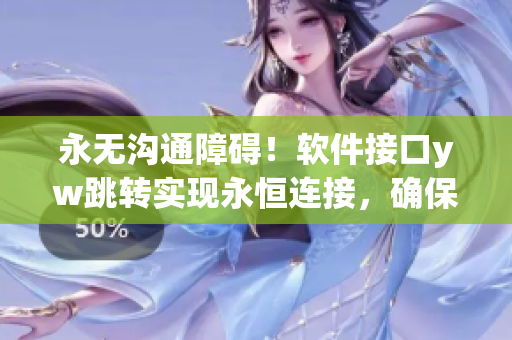 永无沟通障碍！软件接口yw跳转实现永恒连接，确保信息传递畅通