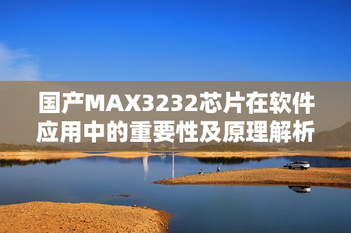 国产MAX3232芯片在软件应用中的重要性及原理解析
