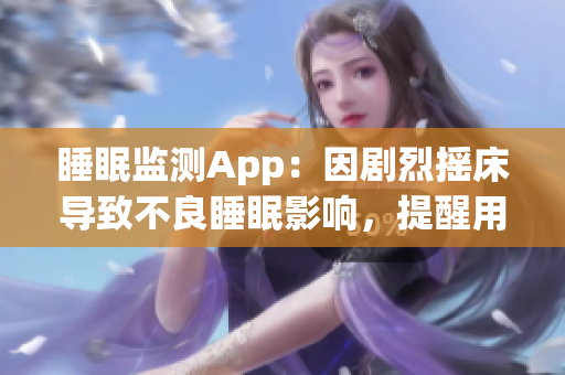 睡眠监测App：因剧烈摇床导致不良睡眠影响，提醒用户合理睡姿