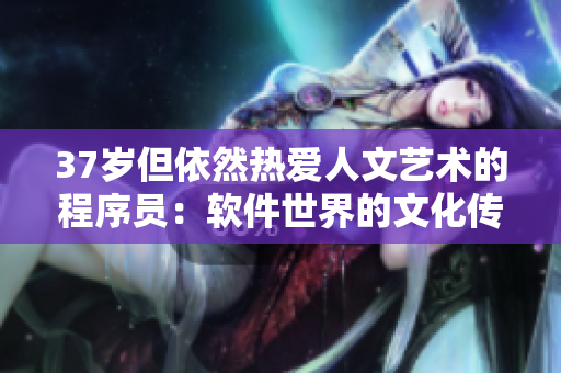 37岁但依然热爱人文艺术的程序员：软件世界的文化传承者