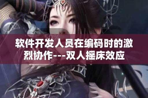 软件开发人员在编码时的激烈协作---双人摇床效应