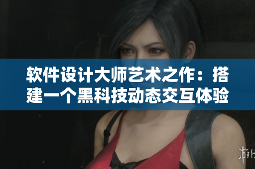 软件设计大师艺术之作：搭建一个黑科技动态交互体验
