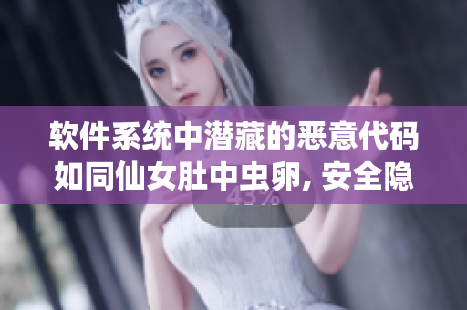 软件系统中潜藏的恶意代码如同仙女肚中虫卵, 安全隐患重重
