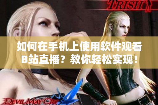 如何在手机上使用软件观看B站直播？教你轻松实现！