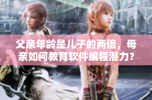 父亲年龄是儿子的两倍，母亲如何教育软件编程潜力？