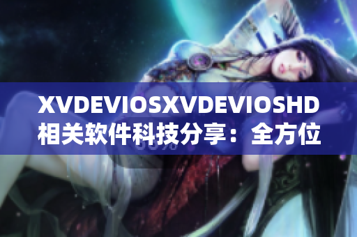 XVDEVIOSXVDEVIOSHD相关软件科技分享：全方位解析与品鉴