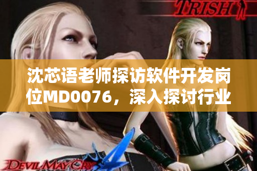 沈芯语老师探访软件开发岗位MD0076，深入探讨行业趋势