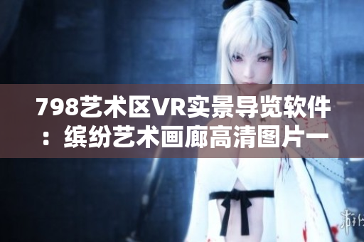 798艺术区VR实景导览软件：缤纷艺术画廊高清图片一览