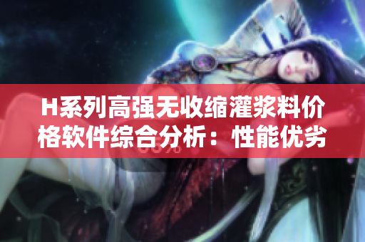 H系列高强无收缩灌浆料价格软件综合分析：性能优劣对比及实用指南