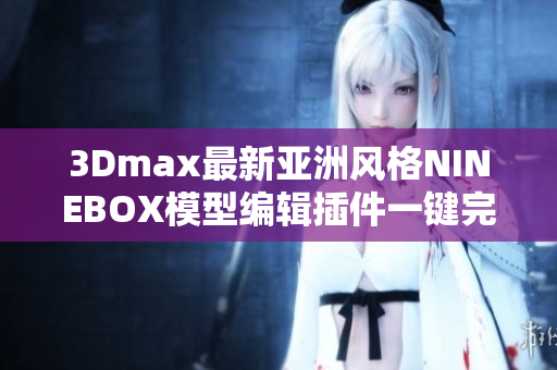 3Dmax最新亚洲风格NINEBOX模型编辑插件一键完成