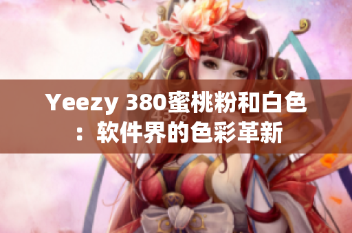 Yeezy 380蜜桃粉和白色：软件界的色彩革新