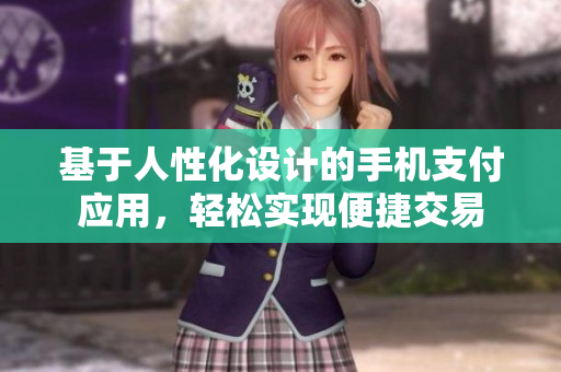 基于人性化设计的手机支付应用，轻松实现便捷交易