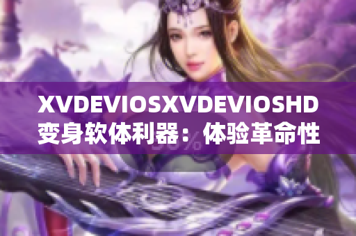 XVDEVIOSXVDEVIOSHD变身软体利器：体验革命性软件创新