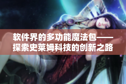 软件界的多功能魔法包——探索史莱姆科技的创新之路