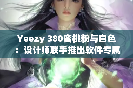 Yeezy 380蜜桃粉与白色：设计师联手推出软件专属配色