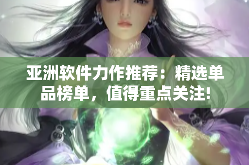 亚洲软件力作推荐：精选单品榜单，值得重点关注!