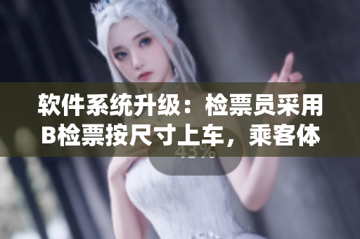 软件系统升级：检票员采用B检票按尺寸上车，乘客体验更便捷