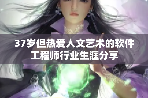 37岁但热爱人文艺术的软件工程师行业生涯分享