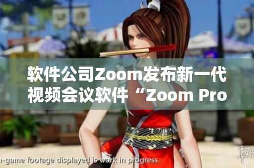 软件公司Zoom发布新一代视频会议软件“Zoom Pro”