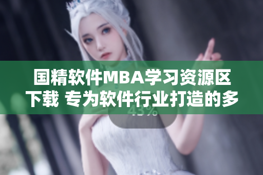 国精软件MBA学习资源区下载 专为软件行业打造的多区MBA课程资料
