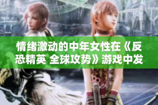 情绪激动的中年女性在《反恐精英 全球攻势》游戏中发飙