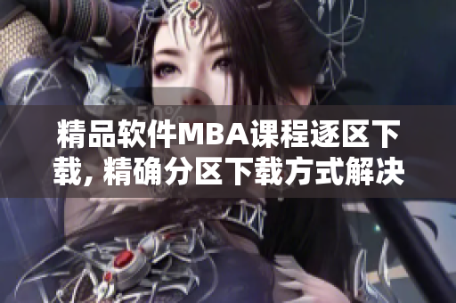 精品软件MBA课程逐区下载, 精确分区下载方式解决课程管理问题