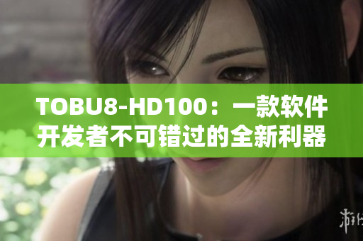 TOBU8-HD100：一款软件开发者不可错过的全新利器