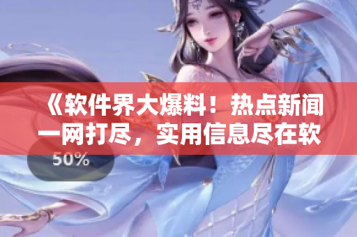《软件界大爆料！热点新闻一网打尽，实用信息尽在软件黑料揭秘网》