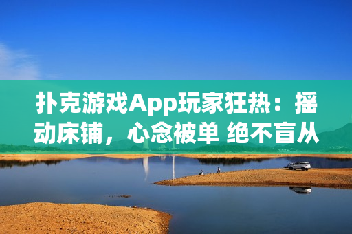 扑克游戏App玩家狂热：摇动床铺，心念被单 绝不盲从，软件开发需理性衡量
