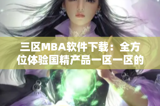 三区MBA软件下载：全方位体验国精产品一区一区的精品资源